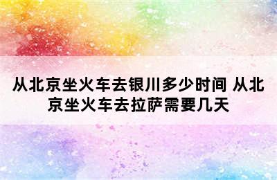 从北京坐火车去银川多少时间 从北京坐火车去拉萨需要几天